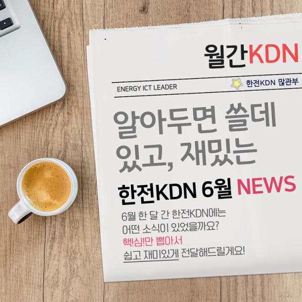 띵동~ 한전KDN의 한달 간 주요 소식을 알려주는 월간KDN 6월호가 도착했습니다!