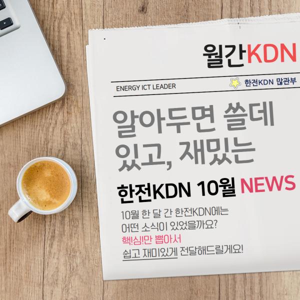 띵동~ 한전KDN의 한달 간 주요 소식을 알려주는 월간KDN 10월호가 도착했습니다.