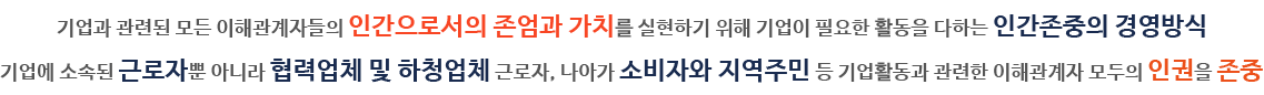 기업과 관련된 모든 이해관계자들의 인간으로서의 존엄과 가치를 실현하기 위해 기업이 필요한 활동을 다하는 인간존중의 경영방식 기업에 소속된 근로자뿐 아니라 협력업체 및 하청업체 근로자, 나아가 소비자와 지역주민 등 기업활동과 관련한 이해관계자 모두의 인권을 존중