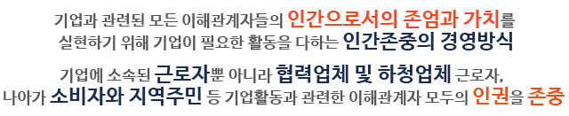 기업과 관련된 모든 이해관계자들의 인간으로서의 존엄과 가치를 실현하기 위해 기업이 필요한 활동을 다하는 인간존중의 경영방식 기업에 소속된 근로자뿐 아니라 협력업체 및 하청업체 근로자, 나아가 소비자와 지역주민 등 기업활동과 관련한 이해관계자 모두의 인권을 존중